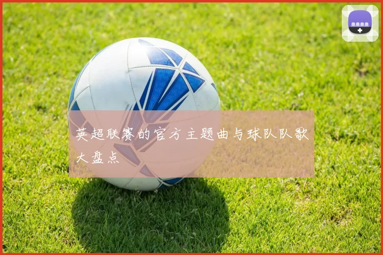 英超联赛的官方主题曲与球队队歌大盘点