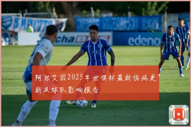 阿尔艾因2025年世俱杯最新伤病更新及球队影响报告