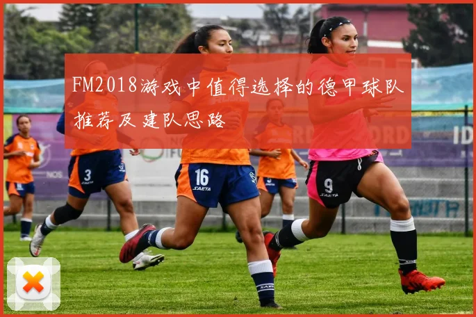 FM2018游戏中值得选择的德甲球队推荐及建队思路