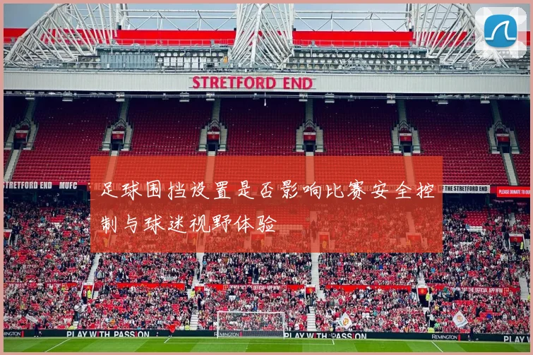 足球围挡设置是否影响比赛安全控制与球迷视野体验