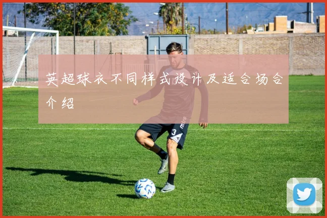 英超球衣不同样式设计及适合场合介绍