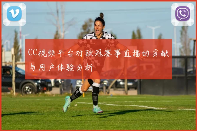 CC视频平台对欧冠赛事直播的贡献与用户体验分析