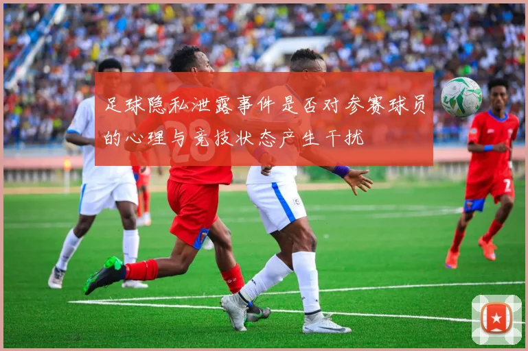 足球隐私泄露事件是否对参赛球员的心理与竞技状态产生干扰