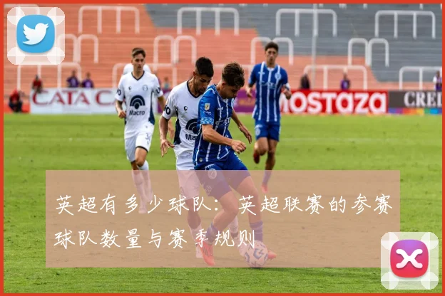 英超有多少球队：英超联赛的参赛球队数量与赛季规则