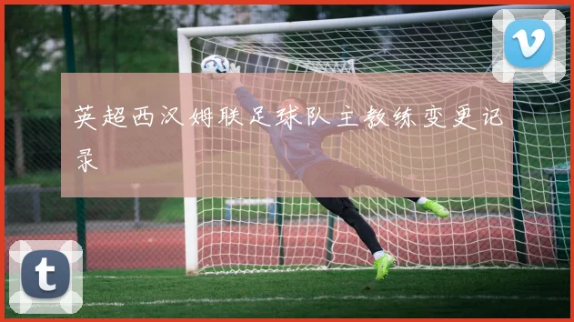 英超西汉姆联足球队主教练变更记录