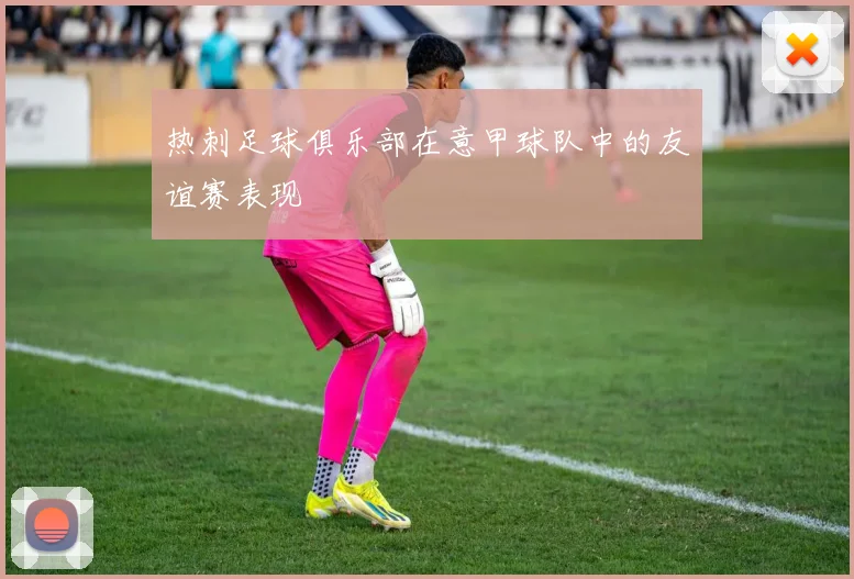 热刺足球俱乐部在意甲球队中的友谊赛表现