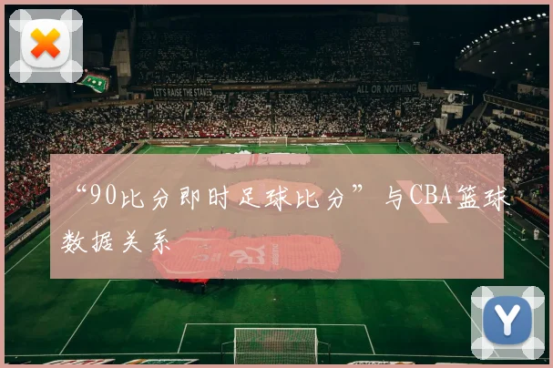 “90比分即时足球比分”与CBA篮球数据关系