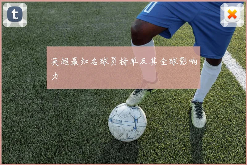 英超最知名球员榜单及其全球影响力